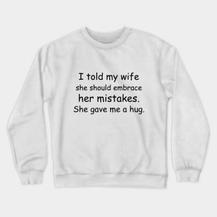 I told my wife she should embrace her mistakes. She gave me a hug. Crewneck Sweatshirt